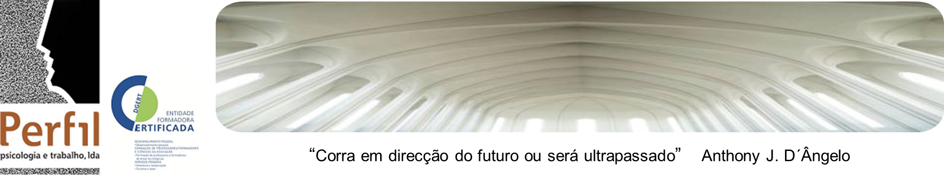 Cabeçalho com logótipo da PERFIL - Psicologia e Trabalho, Lda. e respectiva certificação DGERT, 
e a imagem de uma cúpula com a citação de Anthony J. D´Ângelo - Corra em direcção do futuro ou será ultrapassado